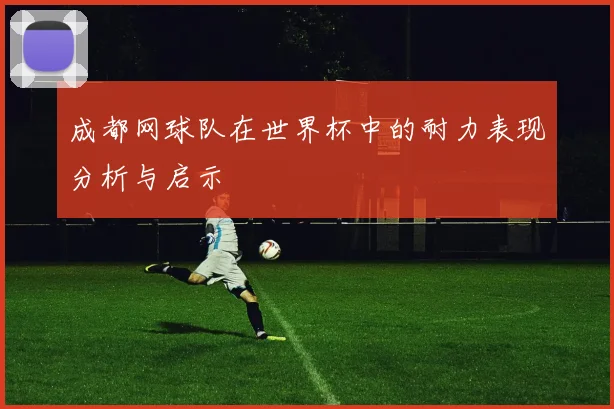 成都网球队在世界杯中的耐力表现分析与启示