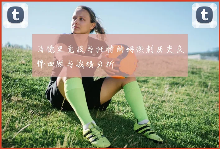 马德里竞技与托特纳姆热刺历史交锋回顾与战绩分析