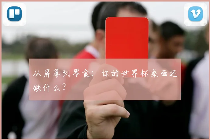 从屏幕到零食：你的世界杯桌面还缺什么？