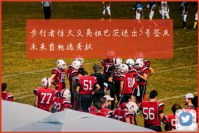 步行者惊天交易祖巴茨送出5号签及未来首轮选秀权