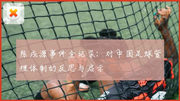 陈戌源事件全记录：对中国足球管理体制的反思与启示