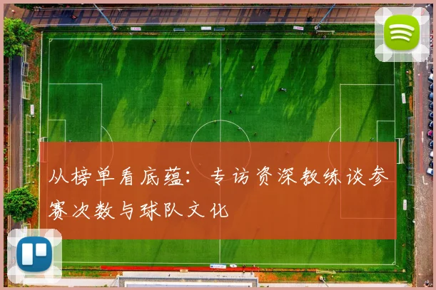 从榜单看底蕴：专访资深教练谈参赛次数与球队文化