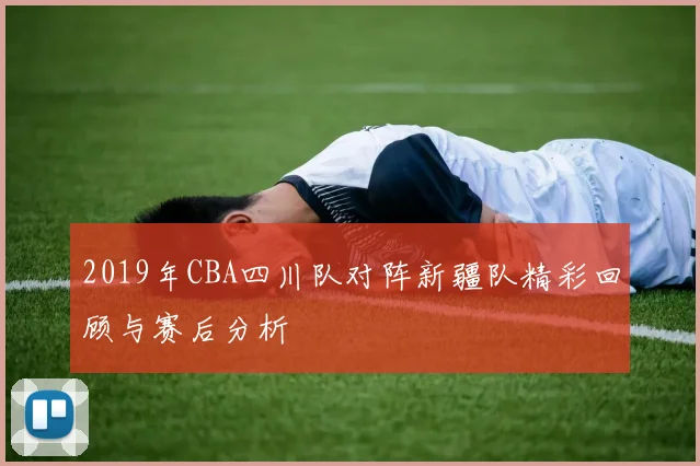 2019年CBA四川队对阵新疆队精彩回顾与赛后分析